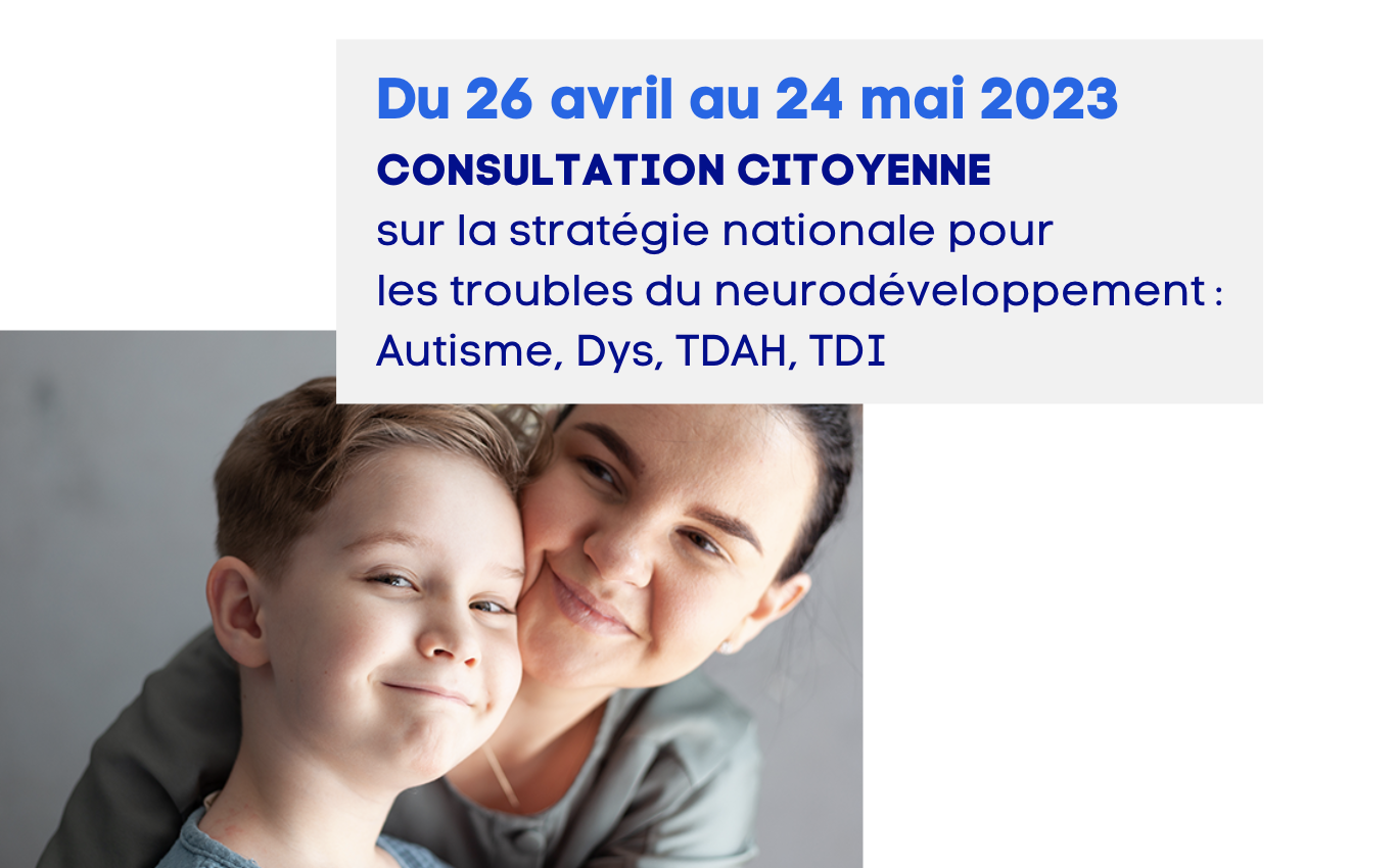 Du 26 avril au 24 mai : Participez à la Consultation citoyenne sur la stratégie nationale pour les TND : Autisme, Dys, TDAH, TDI